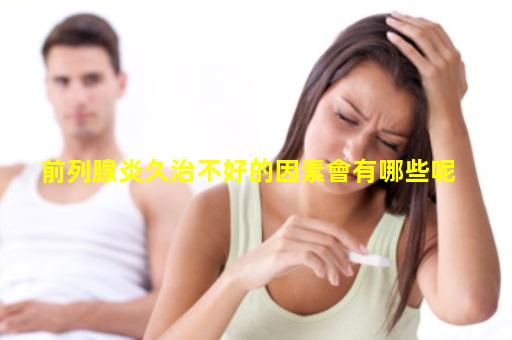 前列腺炎久治不好的因素會有哪些呢