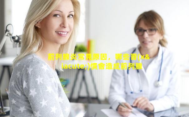 前列腺炎常見原因，哪些習(xí)慣會造成前列腺炎