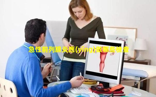 急性前列腺炎應(yīng)做哪些檢查