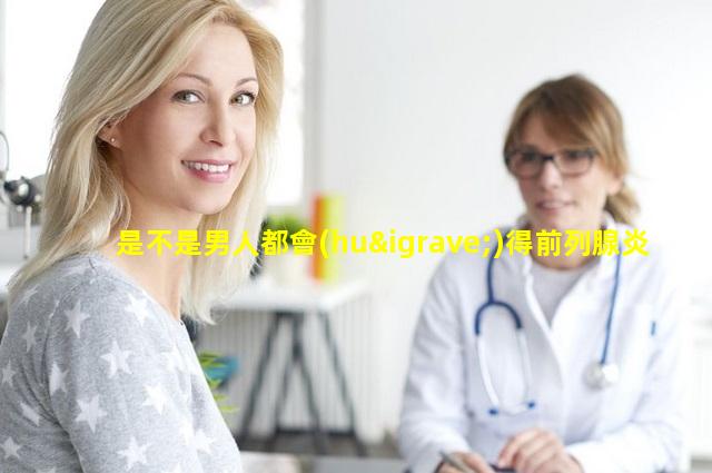 是不是男人都會(huì)得前列腺炎